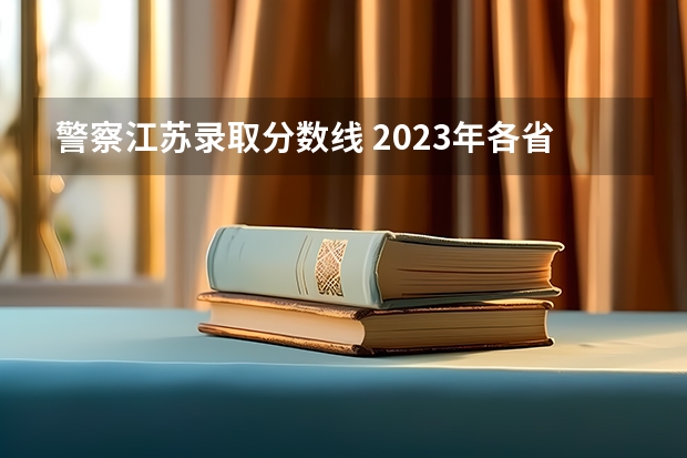 警察江苏录取分数线 2023年各省高考警察院校录取分数线一览表